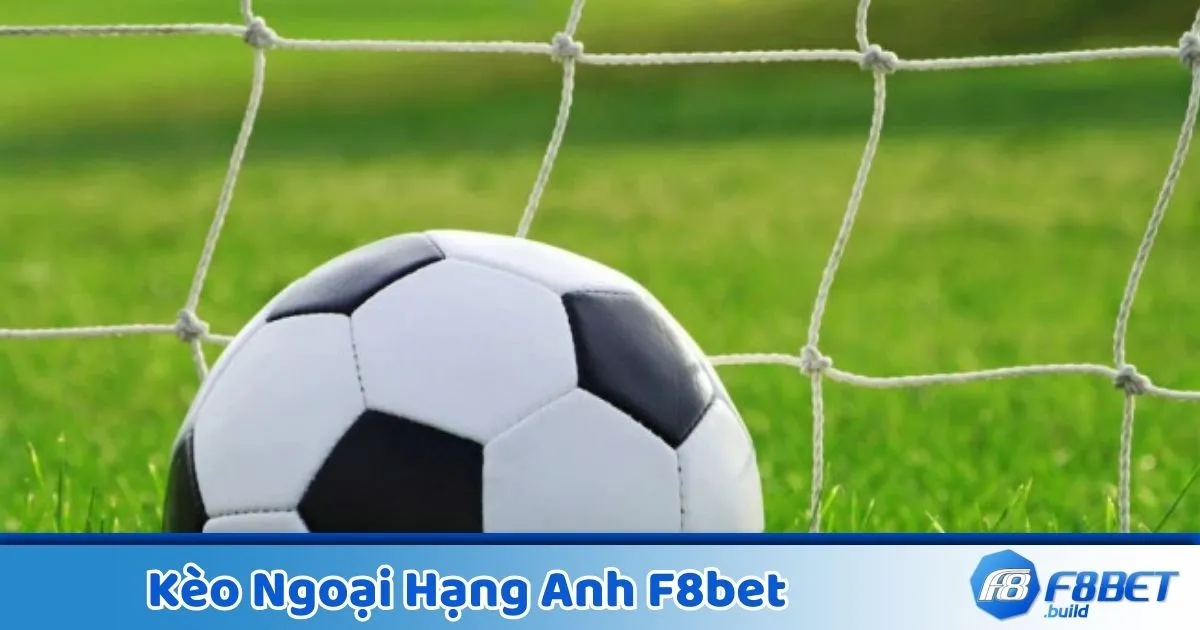 Kèo Ngoại Hạng Anh là gì? Giới thiệu về hệ thống cược tại F8Bet